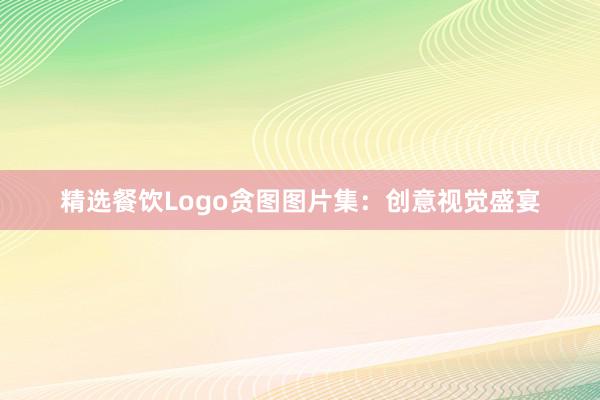 精选餐饮Logo贪图图片集：创意视觉盛宴